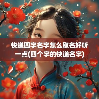 快递四字名字怎么取名好听一点(四个字的快递名字)