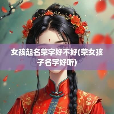 女孩起名荣字好不好(荣女孩子名字好听)