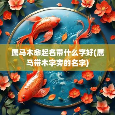 属马木命起名带什么字好(属马带木字旁的名字)