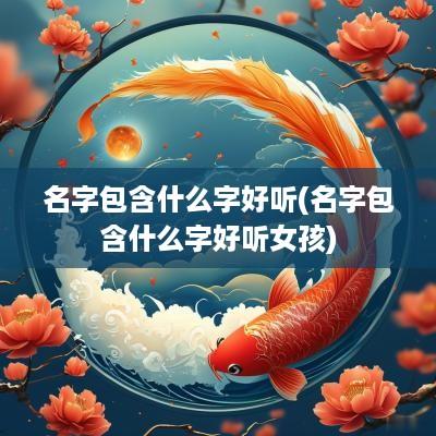 名字包含什么字好听(名字包含什么字好听女孩)