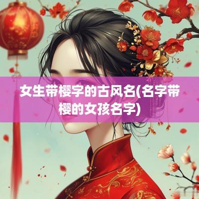女生带樱字的古风名(名字带樱的女孩名字)