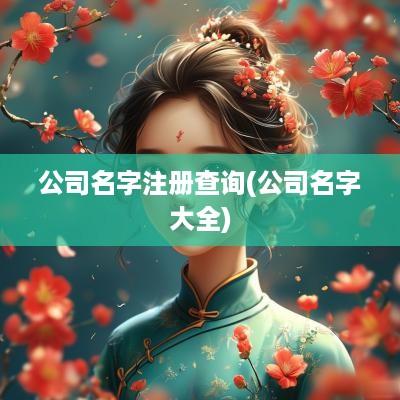 公司名字注册查询(公司名字大全)