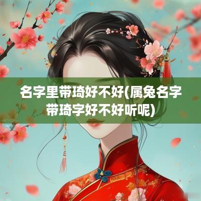 名字里带琦好不好(属兔名字带琦字好不好听呢)