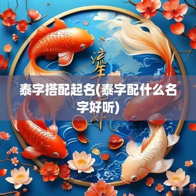 泰字搭配起名(泰字配什么名字好听)