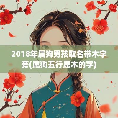 2018年属狗男孩取名带木字旁(属狗五行属木的字)