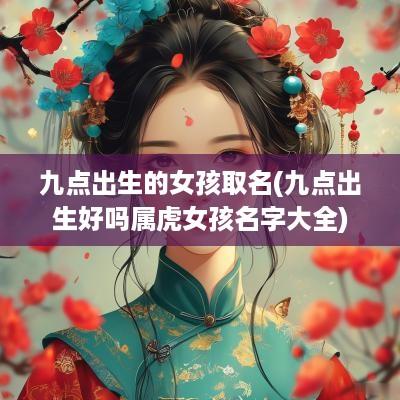 九点出生的女孩取名(九点出生好吗属虎女孩名字大全)