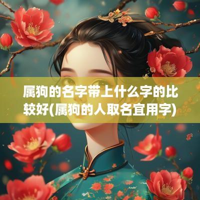 属狗的名字带上什么字的比较好(属狗的人取名宜用字)