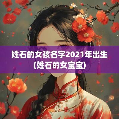 姓石的女孩名字2025年出生(姓石的女宝宝)