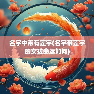名字中带有莲字(名字带莲字的女孩命运如何)