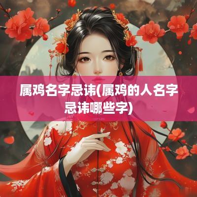 属鸡名字忌讳(属鸡的人名字忌讳哪些字)