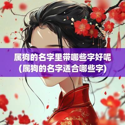 属狗的名字里带哪些字好呢(属狗的名字适合哪些字)