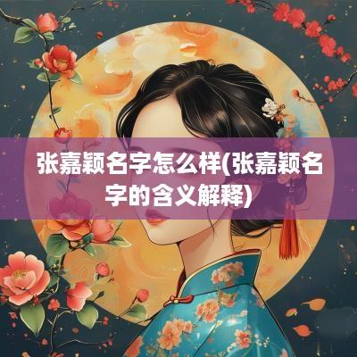 张嘉颖名字怎么样(张嘉颖名字的含义解释)