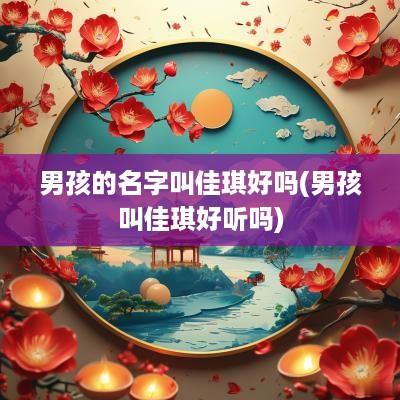 男孩的名字叫佳琪好吗(男孩叫佳琪好听吗)