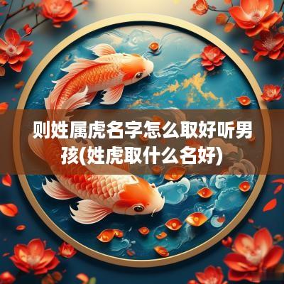 则姓属虎名字怎么取好听男孩(姓虎取什么名好)