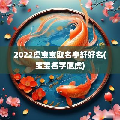 2025虎宝宝取名宇轩好名(宝宝名字属虎)