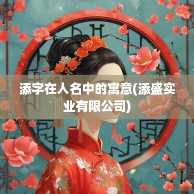 添字在人名中的寓意(添盛实业有限公司)