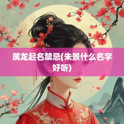 属龙起名禁忌(朱景什么名字好听)