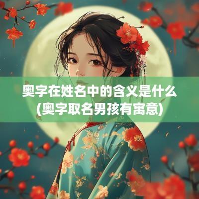 奥字在姓名中的含义是什么(奥字取名男孩有寓意)