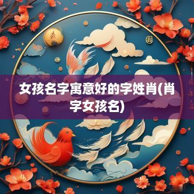 女孩名字寓意好的字姓肖(肖字女孩名)