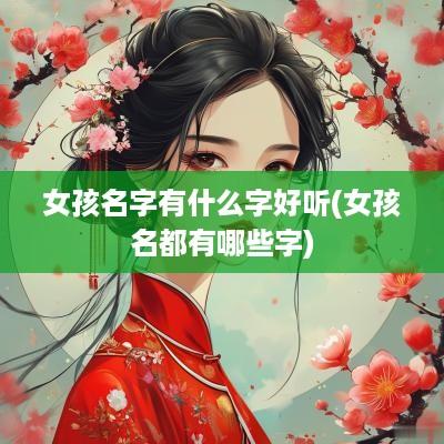 女孩名字有什么字好听(女孩名都有哪些字)
