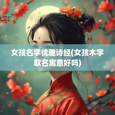 女孩名字优雅诗经(女孩木字取名寓意好吗)