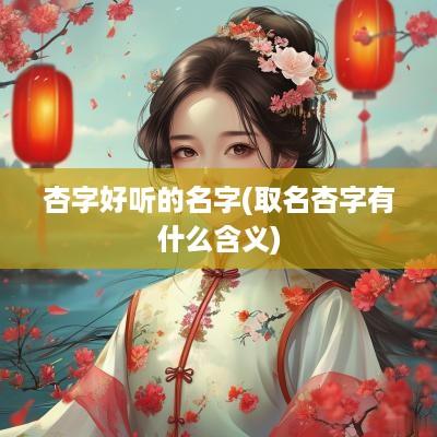 杏字好听的名字(取名杏字有什么含义)