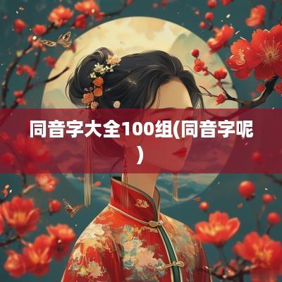 同音字大全100组(同音字呢)