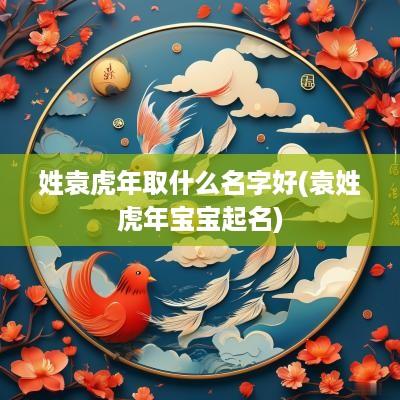 姓袁蛇年取什么名字好(袁姓蛇年宝宝起名)