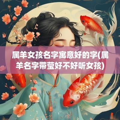 属羊女孩名字寓意好的字(属羊名字带莹好不好听女孩)