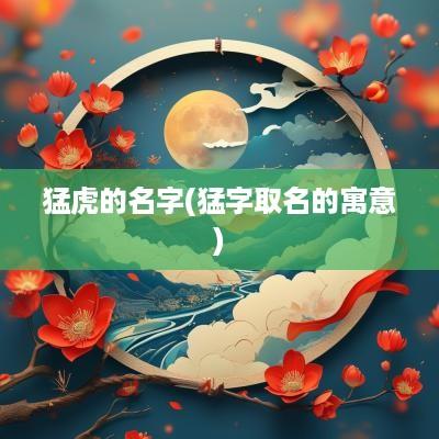 猛虎的名字(猛字取名的寓意)
