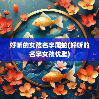 好听的女孩名字属蛇(好听的名字女孩优雅)