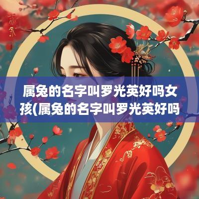 属兔的名字叫罗光英好吗女孩(属兔的名字叫罗光英好吗男孩)