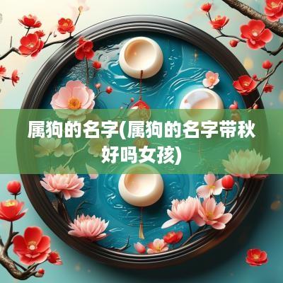 属狗的名字(属狗的名字带秋好吗女孩)