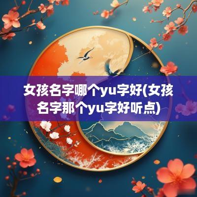 女孩名字哪个yu字好(女孩名字那个yu字好听点)