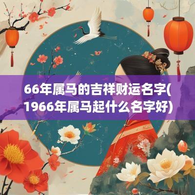 66年属马的吉祥财运名字(1966年属马起什么名字好)