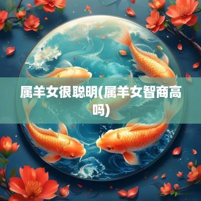 属羊女很聪明(属羊女智商高吗)