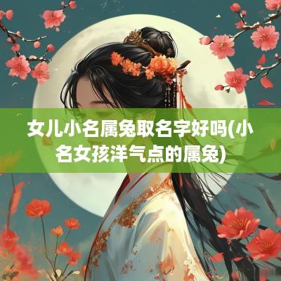 女儿小名属兔取名字好吗(小名女孩洋气点的属兔)