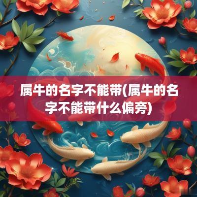 属牛的名字不能带(属牛的名字不能带什么偏旁)