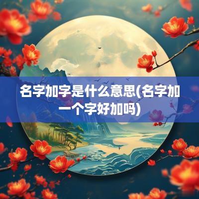 名字加字是什么意思(名字加一个字好加吗)