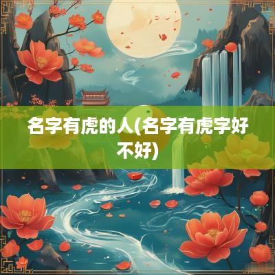 名字有虎的人(名字有虎字好不好)