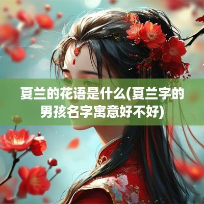夏兰的花语是什么(夏兰字的男孩名字寓意好不好)