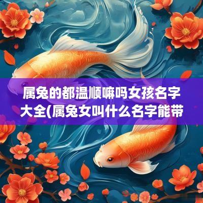 属兔的都温顺嘛吗女孩名字大全(属兔女叫什么名字能带来财气)