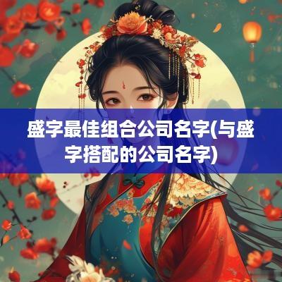 盛字最佳组合公司名字(与盛字搭配的公司名字)