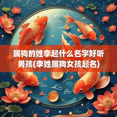 属狗的姓李起什么名字好听男孩(李姓属狗女孩起名)
