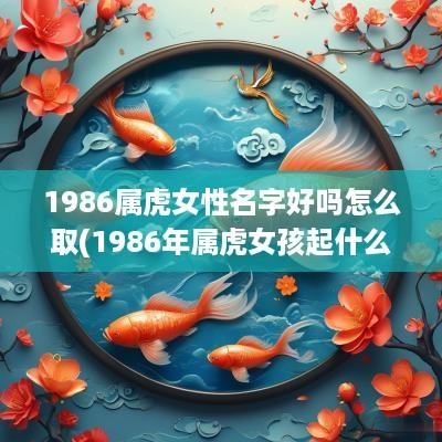 1986属虎女性名字好吗怎么取(1986年属虎女孩起什么名字好)