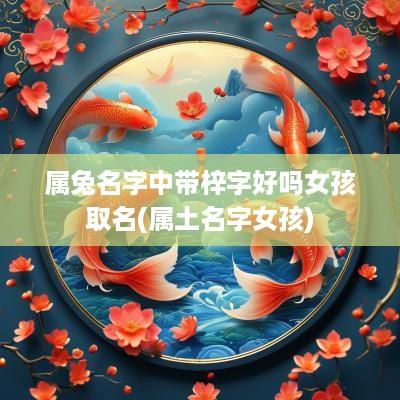 属兔名字中带梓字好吗女孩取名(属土名字女孩)