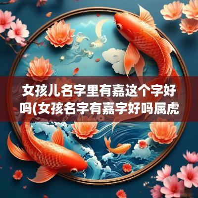 女孩儿名字里有嘉这个字好吗(女孩名字有嘉字好吗属虎宝宝)