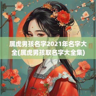 属虎男孩名字2025年名字大全(属虎男孩取名字大全集)