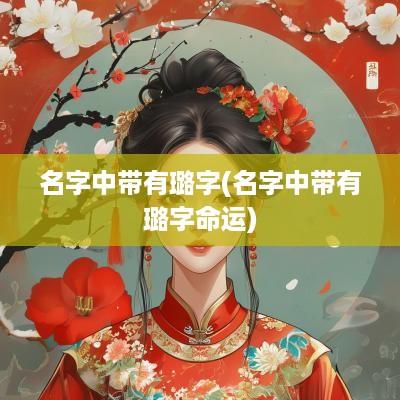 名字中带有璐字(名字中带有璐字命运)