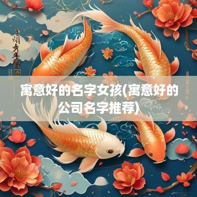 寓意好的名字女孩(寓意好的公司名字推荐)